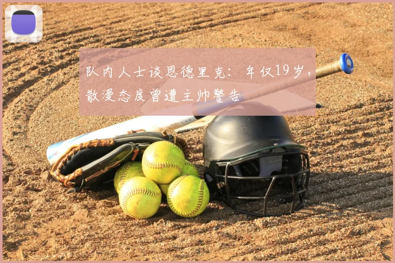 队内人士谈恩德里克：年仅19岁，散漫态度曾遭主帅警告