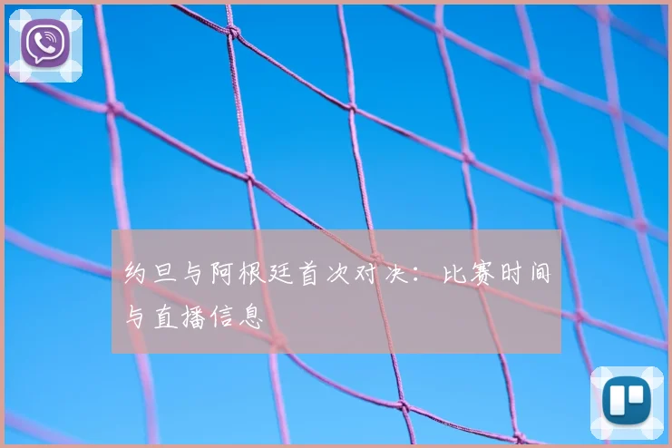 约旦与阿根廷首次对决：比赛时间与直播信息