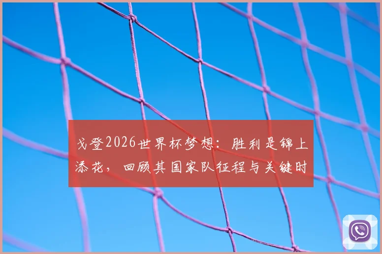 戈登2026世界杯梦想：胜利是锦上添花，回顾其国家队征程与关键时刻