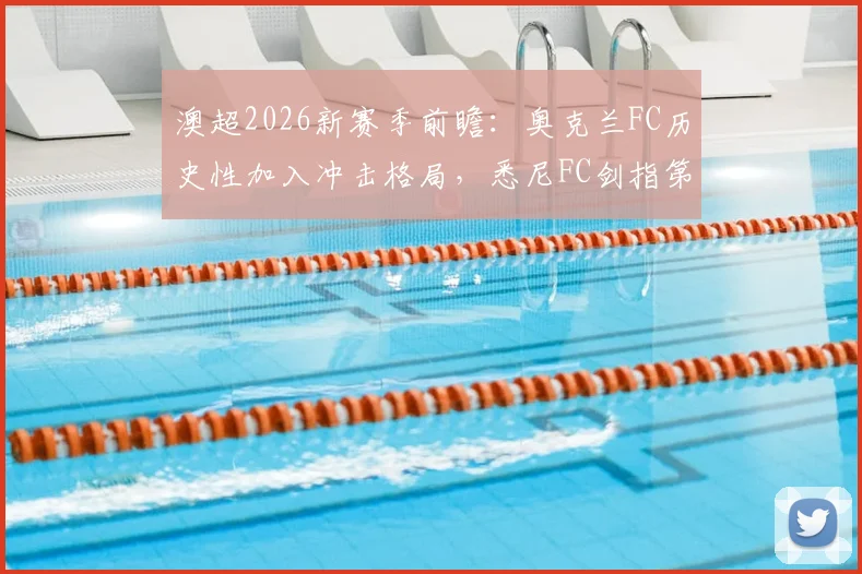 澳超2026新赛季前瞻：奥克兰FC历史性加入冲击格局，悉尼FC剑指第六座总冠军