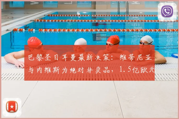 巴黎圣日耳曼最新决策：维蒂尼亚与内维斯为绝对非卖品，1.5亿欧元天价也难撼动，球队未来中场核心确定