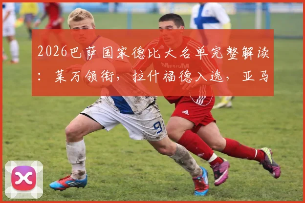 2026巴萨国家德比大名单完整解读：莱万领衔，拉什福德入选，亚马尔缺席原因分析