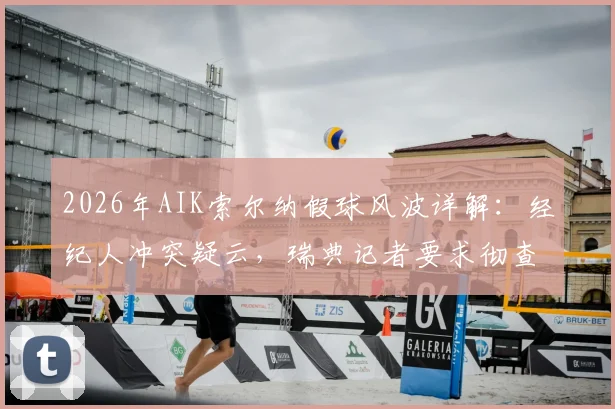 2026年AIK索尔纳假球风波详解:经纪人冲突疑云,瑞典记者要求彻查比赛操纵案全过程