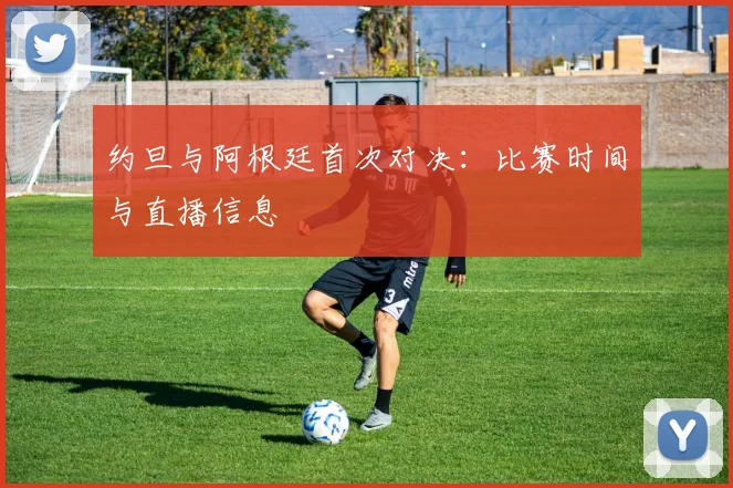 约旦与阿根廷首次对决：比赛时间与直播信息