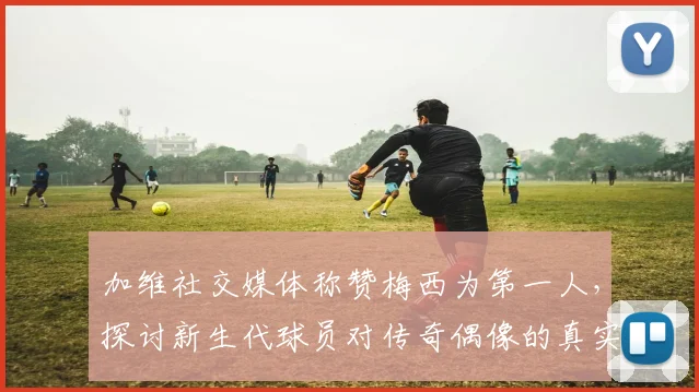 加维社交媒体称赞梅西为第一人，探讨新生代球员对传奇偶像的真实评价