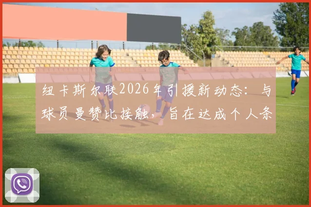纽卡斯尔联2026年引援新动态：与球员曼赞比接触，旨在达成个人条款协议