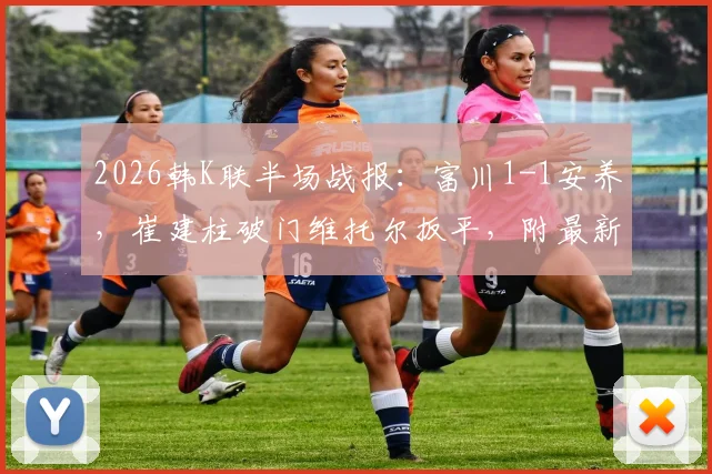 2026韩K联半场战报：富川1-1安养，崔建柱破门维托尔扳平，附最新进球回放与分析