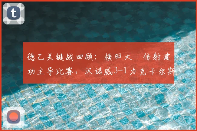 德乙关键战回顾:横田大祐传射建功主导比赛,汉诺威3-1力克卡尔斯鲁厄,分析球队致胜关键