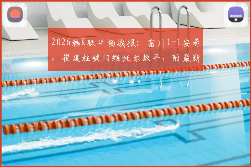 2026韩K联半场战报：富川1-1安养，崔建柱破门维托尔扳平，附最新进球回放与分析
